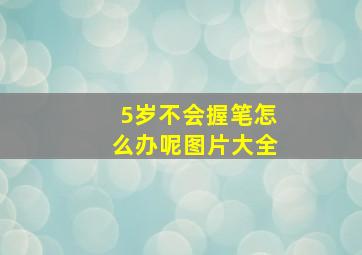 5岁不会握笔怎么办呢图片大全