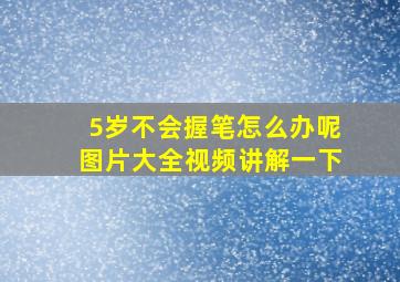 5岁不会握笔怎么办呢图片大全视频讲解一下