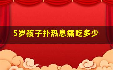 5岁孩子扑热息痛吃多少