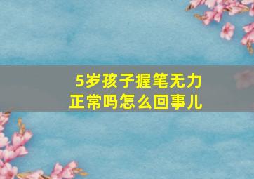 5岁孩子握笔无力正常吗怎么回事儿