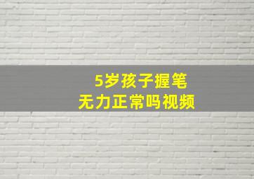 5岁孩子握笔无力正常吗视频