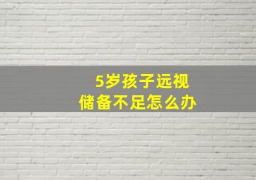 5岁孩子远视储备不足怎么办