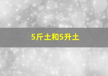 5斤土和5升土