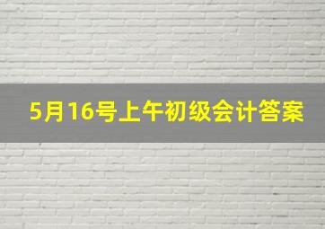 5月16号上午初级会计答案