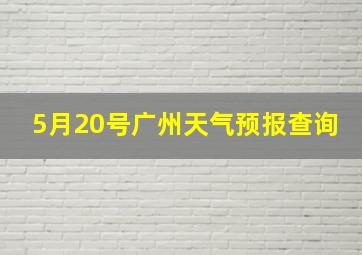 5月20号广州天气预报查询