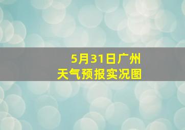 5月31日广州天气预报实况图