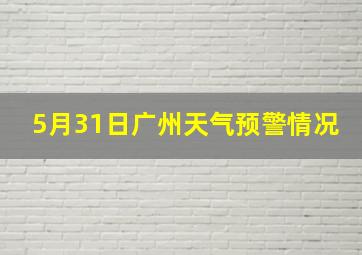 5月31日广州天气预警情况