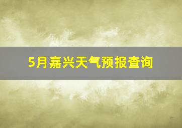 5月嘉兴天气预报查询