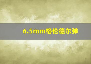 6.5mm格伦德尔弹