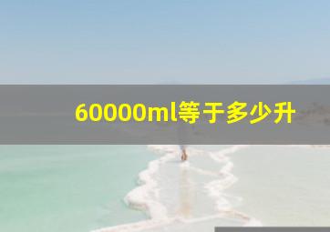 60000ml等于多少升