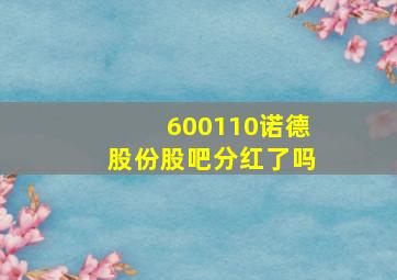 600110诺德股份股吧分红了吗