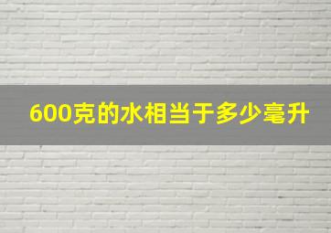 600克的水相当于多少毫升