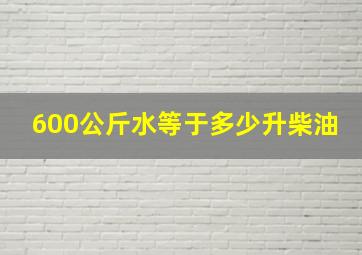 600公斤水等于多少升柴油