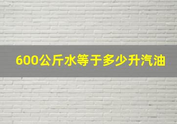 600公斤水等于多少升汽油