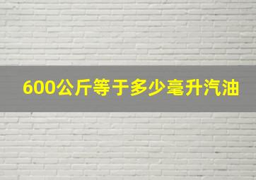 600公斤等于多少毫升汽油