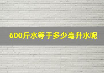 600斤水等于多少毫升水呢