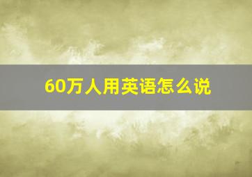 60万人用英语怎么说