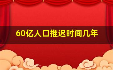 60亿人口推迟时间几年