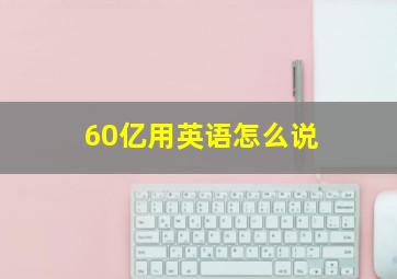 60亿用英语怎么说