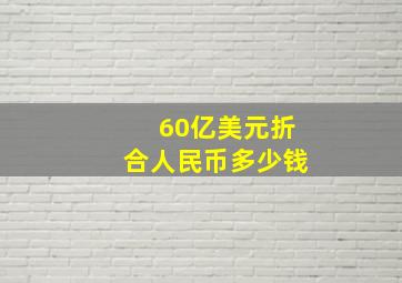 60亿美元折合人民币多少钱