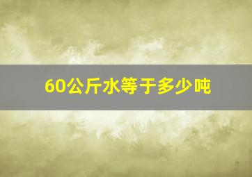 60公斤水等于多少吨