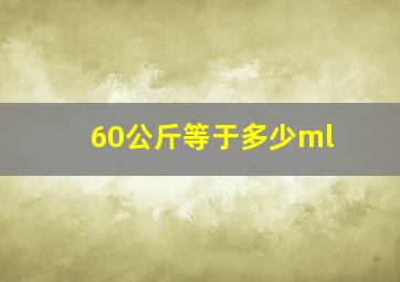 60公斤等于多少ml