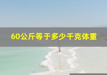 60公斤等于多少千克体重