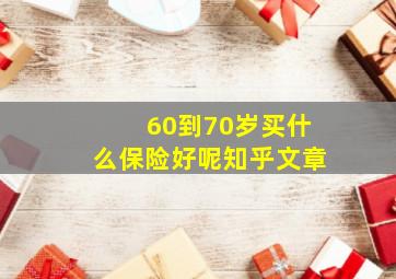 60到70岁买什么保险好呢知乎文章