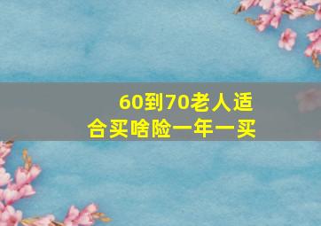 60到70老人适合买啥险一年一买