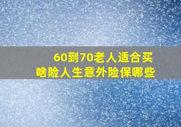 60到70老人适合买啥险人生意外险保哪些