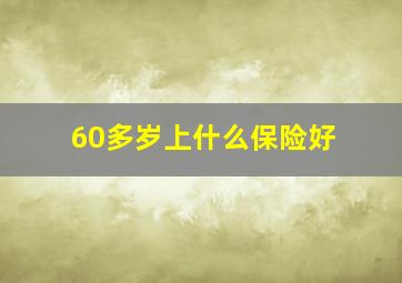 60多岁上什么保险好