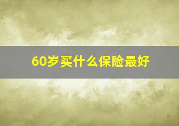 60岁买什么保险最好