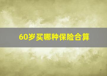 60岁买哪种保险合算