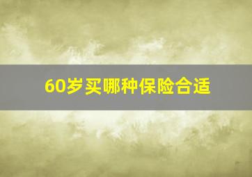 60岁买哪种保险合适