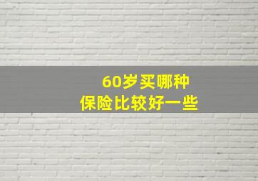 60岁买哪种保险比较好一些