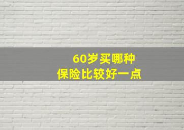 60岁买哪种保险比较好一点