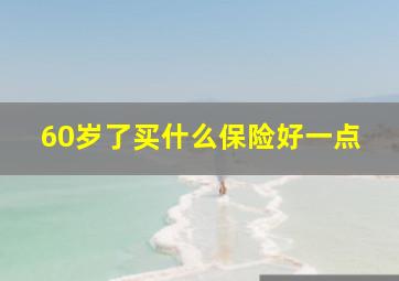 60岁了买什么保险好一点