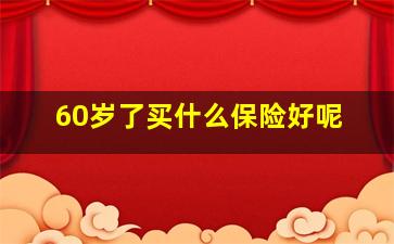 60岁了买什么保险好呢