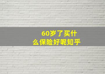 60岁了买什么保险好呢知乎