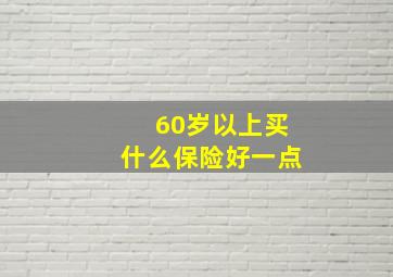 60岁以上买什么保险好一点