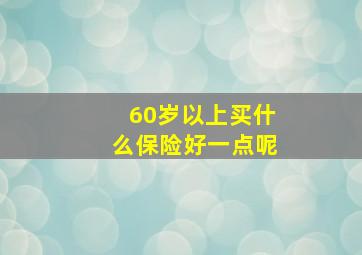 60岁以上买什么保险好一点呢