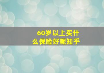 60岁以上买什么保险好呢知乎