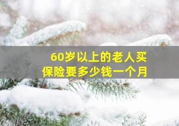 60岁以上的老人买保险要多少钱一个月