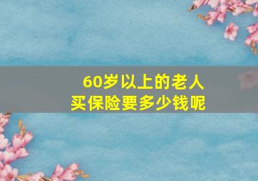 60岁以上的老人买保险要多少钱呢