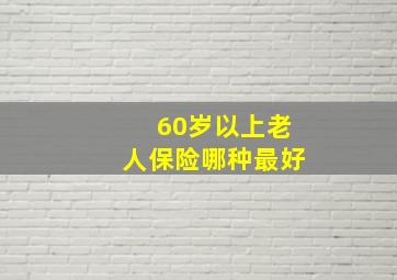 60岁以上老人保险哪种最好