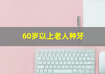 60岁以上老人种牙