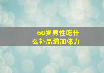 60岁男性吃什么补品增加体力