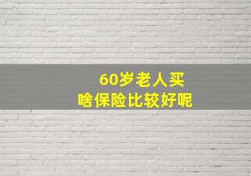 60岁老人买啥保险比较好呢