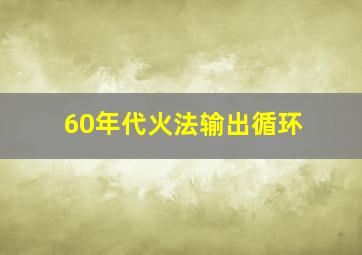 60年代火法输出循环