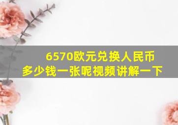 6570欧元兑换人民币多少钱一张呢视频讲解一下